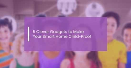 clever-gadgets-to-make-your-smart-home-child-proof