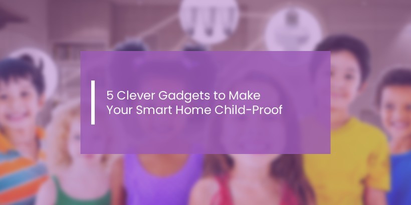 clever-gadgets-to-make-your-smart-home-child-proof